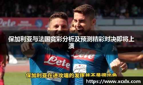 保加利亚与法国竞彩分析及预测精彩对决即将上演